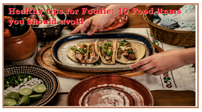 Healthy tips for Foodie: 10 Food items you should avoid